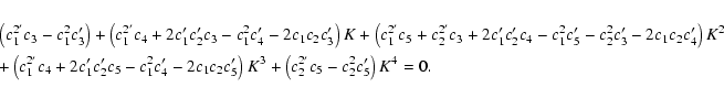 \begin{eqnarray*}&& \left(c^{2'}_1 c_3 - c_1^2 c'_3\right) + \left(c^{2'}_1 c_4 ...
...5\right) K^3 + \left(c^{2'}_2
c_5 - c^{2}_2 c'_5\right) K^4 = 0.
\end{eqnarray*}