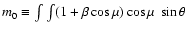 $m_0
\equiv \int \int (1+\beta \cos\mu) \cos\mu \ \sin\theta \ $
