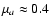 $\mu_{a}\approx0.4$