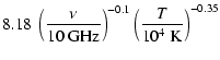 $\displaystyle 8.18~
\left( \frac {\nu} {\mbox{10~GHz}} \right) ^{-0.1}
\left( \frac {T} {10^{4}~\mbox{K}} \right) ^{-0.35}$