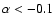 $\alpha <-0.1$