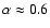 $\alpha \approx 0.6$