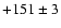 $+151\pm 3$