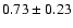 $0.73\pm 0.23$