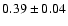 $0.39\pm 0.04$