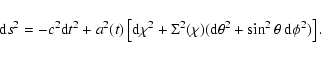 \begin{displaymath}
{\rm d}s^2 = -c^2 {\rm d}t^2 + a^2(t)\left[{\rm d}\chi^2 + \...
...chi)({\rm d}\theta^2 +
\sin^2\theta \: {\rm d}\phi^2)\right].
\end{displaymath}