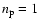 $n_{\rm p} = 1$