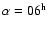 $\alpha = 06^{\rm h}$
