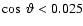 $\cos~ \vartheta < 0.025$