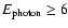 $E_{\rm photon}\geq 6$