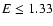 $E \le 1.33$