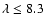 $\lambda \le 8.3$