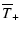 $\displaystyle \overline{T}_+$