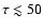 $\tau \lesssim 50$
