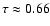 $\tau \approx 0.66$