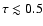 $\tau \lesssim 0.5$