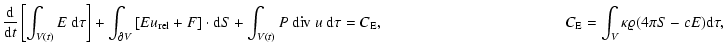 $\displaystyle \frac{{\rm d}}{{\rm d}t} \left[ \int_{V(t)} E ~ {\rm d}\tau
\righ...
...ace*{4.15cm}
C_{\rm E} = \int_V \kappa \varrho ( 4 \pi S - c E ) {\rm d} \tau ,$