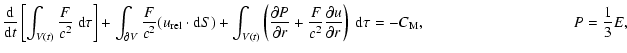 $\displaystyle \frac{{\rm d}}{{\rm d}t} \left[ \int_{V(t)} \frac{F}{c^2} ~ {\rm ...
...ial r}
\right) ~{\rm d}\tau
= - C_{\rm M}
, \hspace*{3.4cm}
P = \frac{1}{3} E ,$