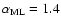 $\alpha _{\rm ML}=1.4$
