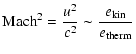 $\displaystyle \mbox{Mach}^2 = \frac{u^2}{c^2} \sim \frac{ e_{\rm kin} }{ e_{\rm therm} }$
