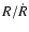 $R/\dot{R}$