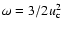 $\omega = 3/2 u_{\rm c}^2$