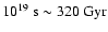 $ 10^{19} ~{\rm s} \sim 320 ~ {\rm Gyr}$