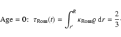 \begin{displaymath}\mbox{Age} = 0 \!:\ \tau_{\rm Ross} (t)
= \int^R_{r^\prime} \kappa_{\rm Ross} \varrho ~ {\rm d}r
= \frac{2}{3} \cdot
\end{displaymath}