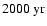 $ 2000 ~{\rm yr}$