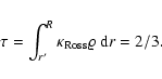 \begin{displaymath}\tau = \int^R_{r^\prime} \kappa_{\rm Ross} \varrho ~ {\rm d}r = 2/3 .
\end{displaymath}