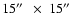 $ 15\hbox{$^{\prime\prime}$ }~\times~15\hbox{$^{\prime\prime}$ }$
