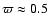 $\varpi \approx 0.5$