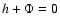 $h+\Phi=0$