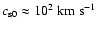 $c_{\rm s0} \approx 10^2~{\rm km}~{\rm s}^{-1}$