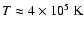 $T \approx 4\times10^5~{\rm K}$