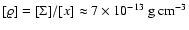 $[\varrho]=[\Sigma]/[x] \approx 7\times10^{-13}~{\rm g}~{\rm cm}^{-3}$