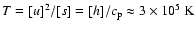 $T=[u]^2/[s]=[h]/c_{\rm p}\approx3\times10^5~{\rm K}$