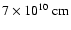 $7\times10^{10}~{\rm cm}$