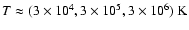 $T\approx (3\times10^{4},3\times10^{5},3\times10^{6})~\mbox{K}$