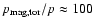 $p_{\rm mag,tor}/p\approx100$