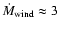 $\dot M_{\rm wind}\approx3$