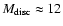 $M_{\rm disc}\approx 12$