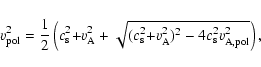\begin{displaymath}v_{\rm pol}^2 ={1\over2}\left(
{c_{\rm s}^2{+}v_{\rm A}^2
+...
...s}^2{+}v_{\rm A}^2)^2
- 4c_{\rm s}^2v_{\rm A,pol}^2}}\right),
\end{displaymath}
