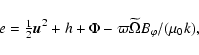 \begin{displaymath}e={\textstyle{1\over2}}{\vec{u}}^2+h+\Phi-\varpi\widetilde\Omega B_\varphi/(\mu_0 k),
\end{displaymath}
