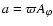 $a=\varpi A_\varphi$