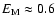 $E_{\rm M}\approx 0.6$