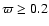 $\varpi\geq0.2$