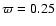 $\varpi =0.25$