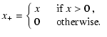 $\displaystyle x_+=
\left\{
\begin{array}{ll}
x\quad&\mbox{if $x>0$ ,}\\
0&\mbox{otherwise}.
\end{array}\right.$