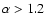 $\alpha > 1.2$